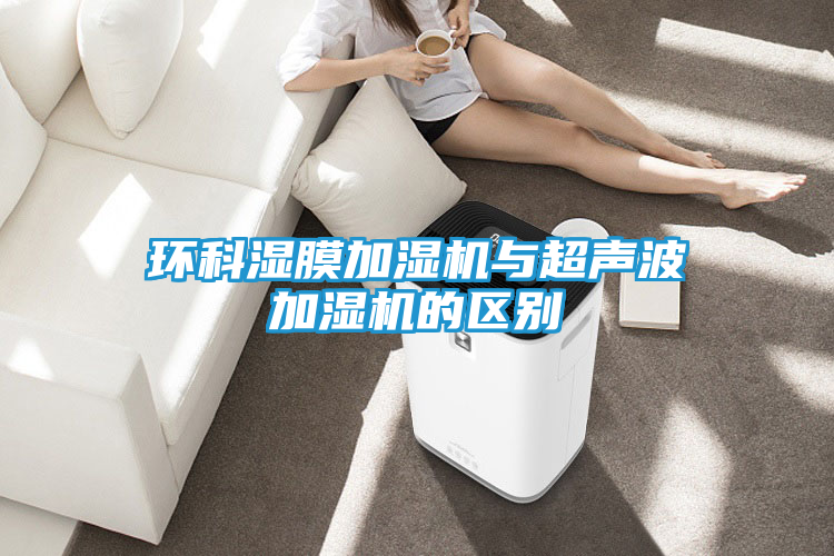 环科湿膜加湿机与超声波加湿机的区别