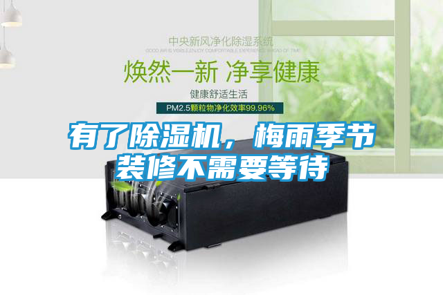 有了除湿机，梅雨季节装修不需要等待