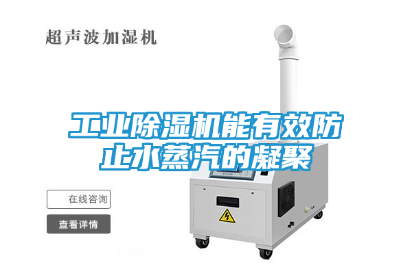 工业除湿机能有效防止水蒸汽的凝聚