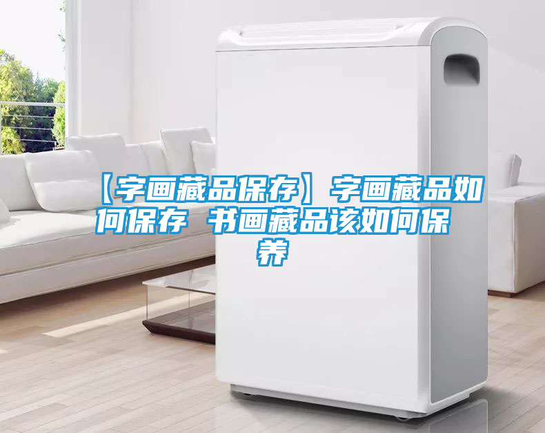 【字画藏品保存】字画藏品如何保存 书画藏品该如何保养