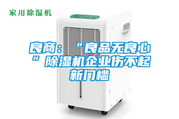良商：“良品无良心”除湿机企业伤不起新门槛