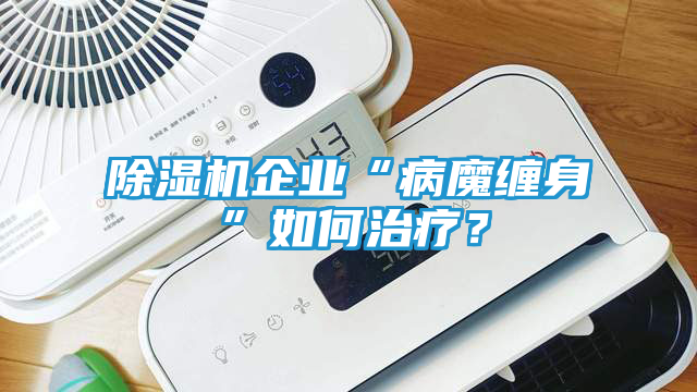 除湿机企业“病魔缠身”如何治疗？