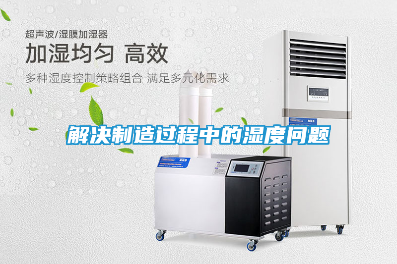 解决制造过程中的湿度问题