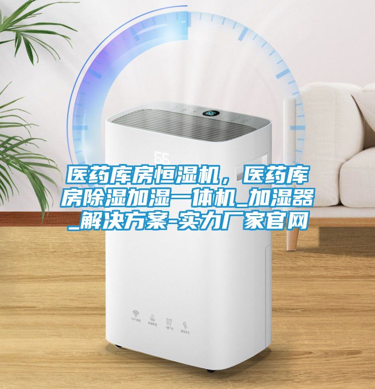 医药库房恒湿机，医药库房除湿加湿一体机_加湿器_解决方案-实力厂家官网