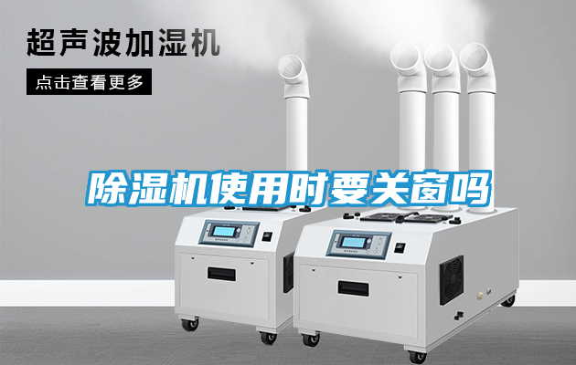 除湿机使用时要关窗吗