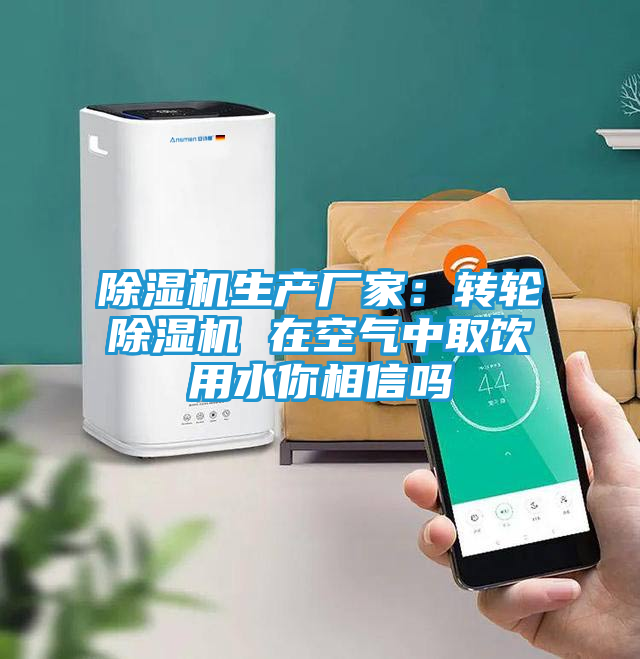 除湿机生产厂家：转轮除湿机 在空气中取饮用水你相信吗
