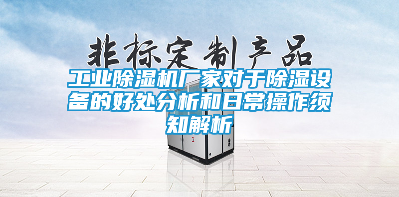 工业除湿机厂家对于除湿设备的好处分析和日常操作须知解析