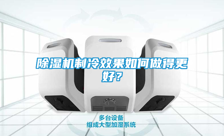 除湿机制冷效果如何做得更好？