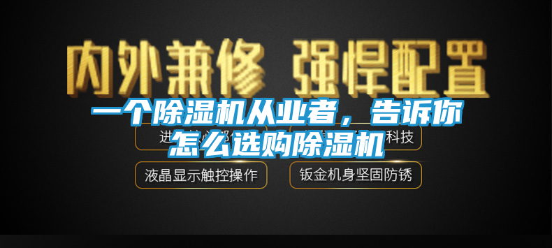 一个除湿机从业者，告诉你怎么选购除湿机