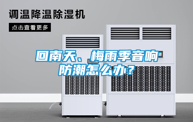 回南天、梅雨季音响防潮怎么办？
