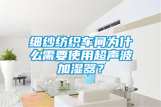 细纱纺织车间为什么需要使用超声波加湿器？