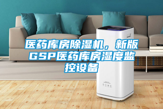 医药库房除湿机，新版GSP医药库房湿度监控设备