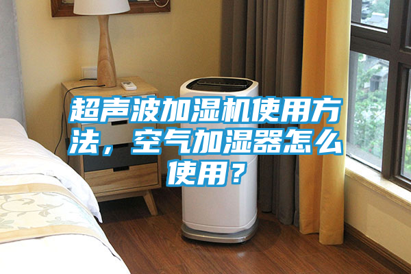 超声波加湿机使用方法，空气加湿器怎么使用？
