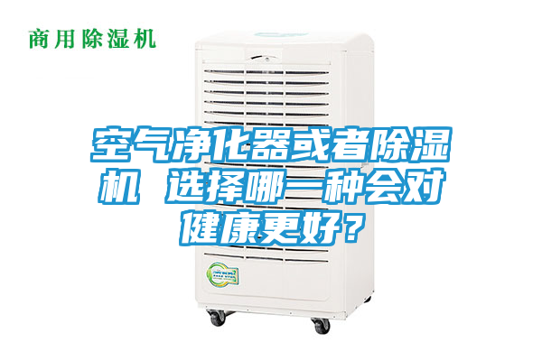 空气净化器或者除湿机 选择哪一种会对健康更好？