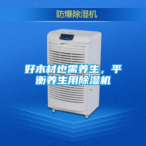 好木材也需养生，平衡养生用除湿机