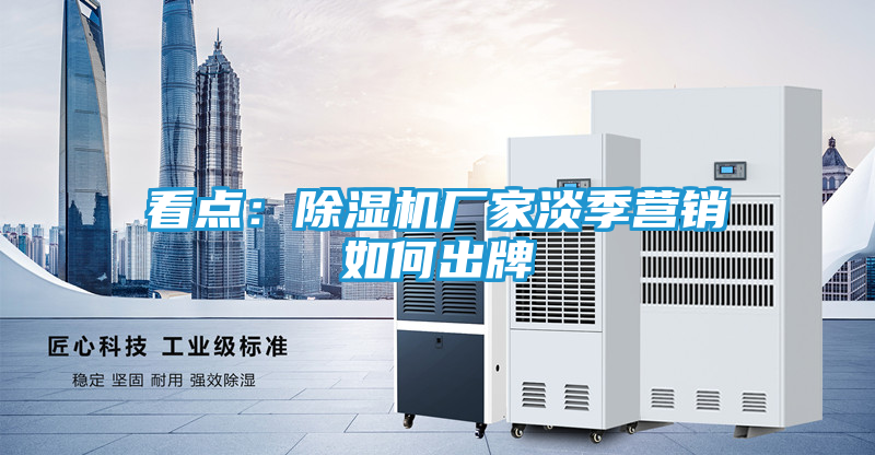 看点：除湿机厂家淡季营销如何出牌