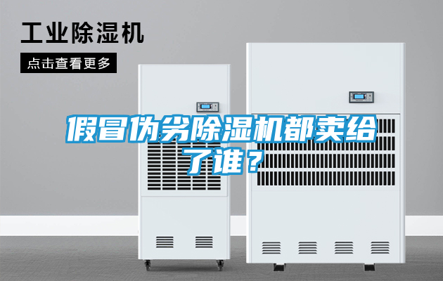 假冒伪劣除湿机都卖给了谁？