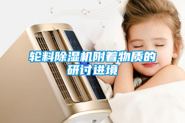 轮料除湿机附着物质的研讨进境