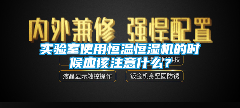 实验室使用恒温恒湿机的时候应该注意什么？