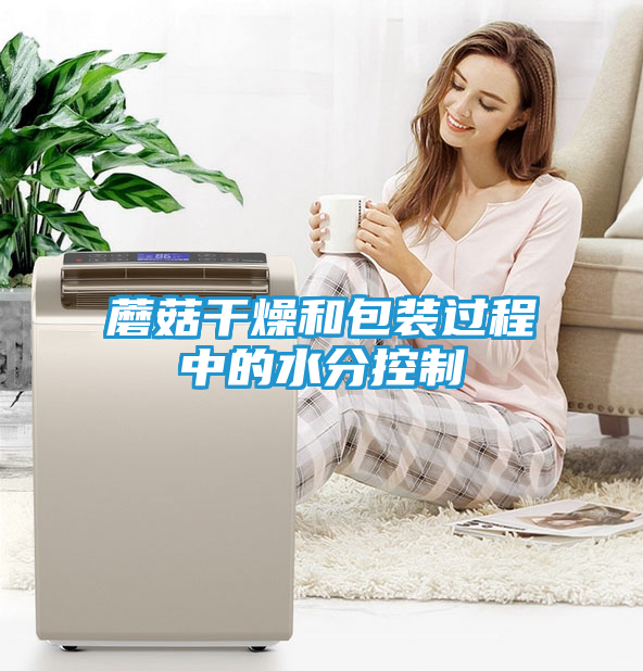 蘑菇干燥和包装过程中的水分控制