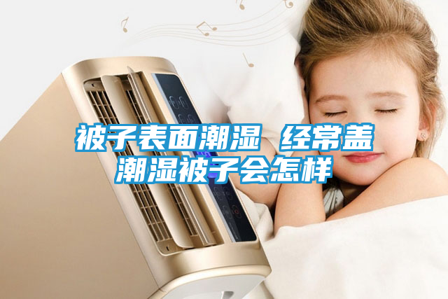 被子表面潮湿 经常盖潮湿被子会怎样