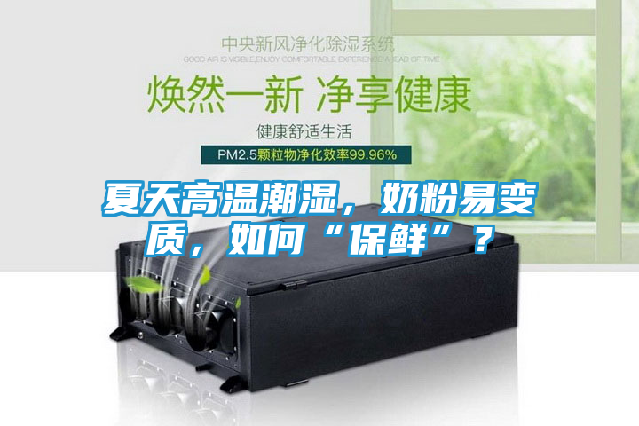 夏天高温潮湿，奶粉易变质，如何“保鲜”？