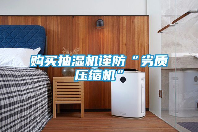 购买抽湿机谨防“劣质压缩机”