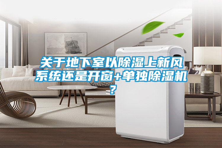 关于地下室以除湿上新风系统还是开窗+单独除湿机？