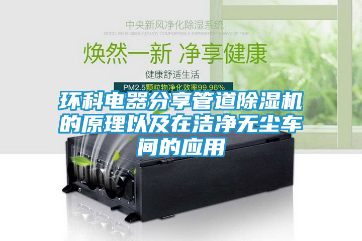 环科电器分享管道除湿机的原理以及在洁净无尘车间的应用
