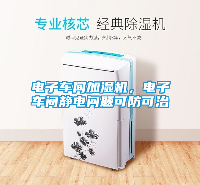 电子车间加湿机，电子车间静电问题可防可治