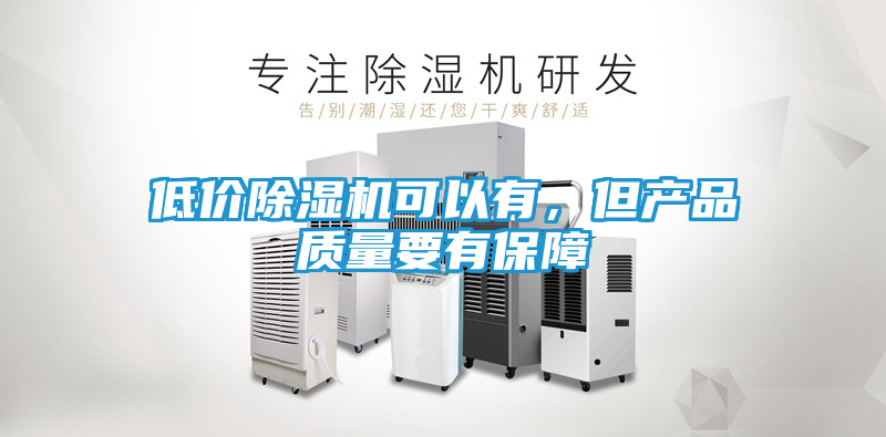 低价除湿机可以有，但产品质量要有保障