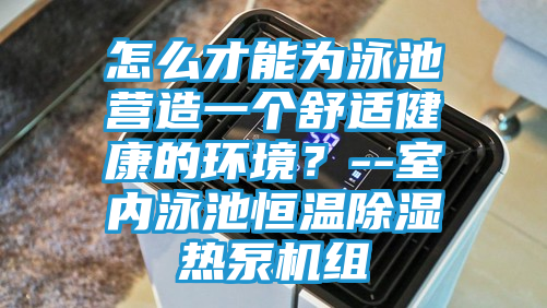 怎么才能为泳池营造一个舒适健康的环境？--室内泳池恒温除湿热泵机组