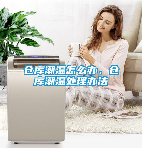 仓库潮湿怎么办，仓库潮湿处理办法
