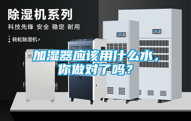 加湿器应该用什么水，你做对了吗？