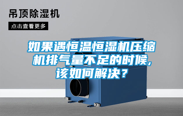 如果遇恒温恒湿机压缩机排气量不足的时候,该如何解决？