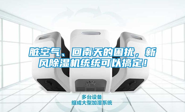 脏空气、回南天的困扰，新风除湿机统统可以搞定！