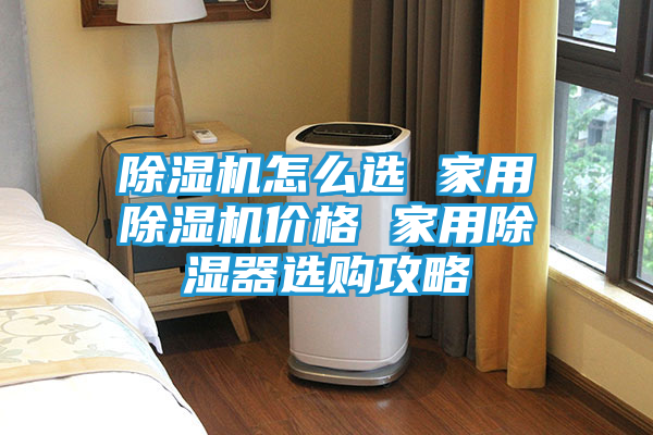 除湿机怎么选 家用除湿机价格 家用除湿器选购攻略