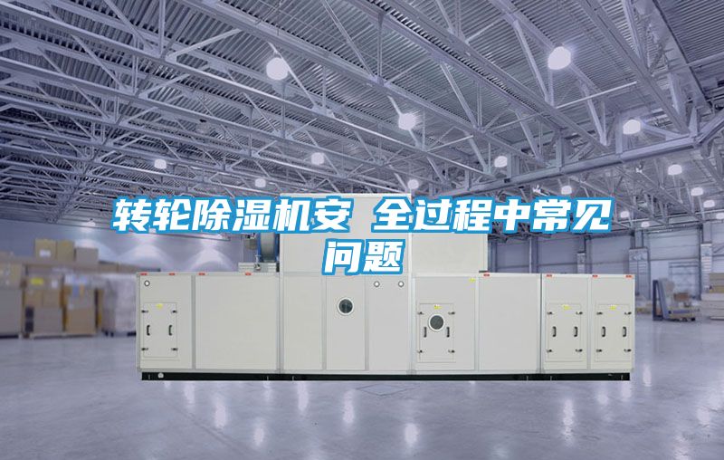 转轮除湿机安裝全过程中常见问题