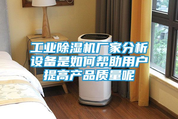 工业除湿机厂家分析设备是如何帮助用户提高产品质量呢
