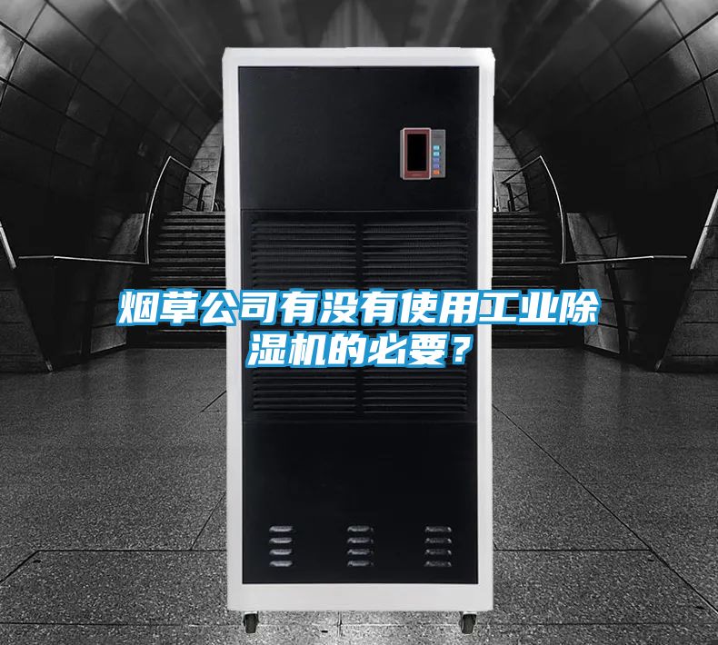 烟草公司有没有使用工业除湿机的必要？