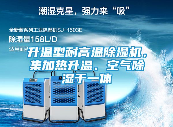 升温型耐高温除湿机，集加热升温、空气除湿于一体