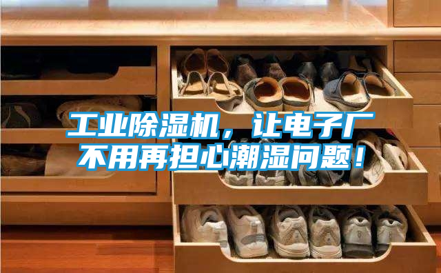 工业除湿机，让电子厂不用再担心潮湿问题！