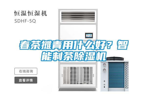 春茶摊青用什么好？智能制茶除湿机