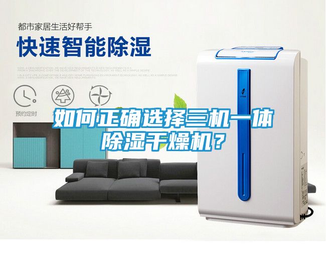如何正确选择三机一体除湿干燥机？