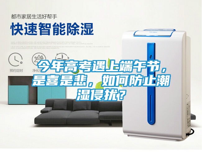 今年高考遇上端午节，是喜是悲，如何防止潮湿侵扰？