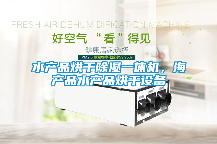 水产品烘干除湿一体机，海产品水产品烘干设备