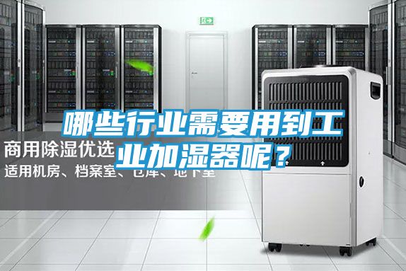 哪些行业需要用到工业加湿器呢？