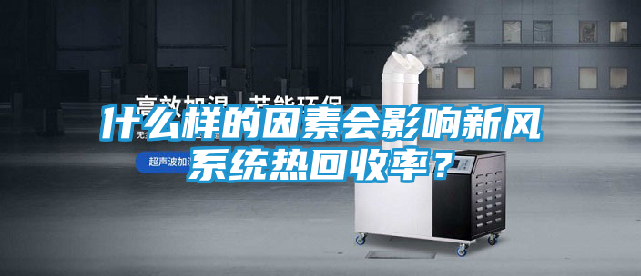 什么样的因素会影响新风系统热回收率？