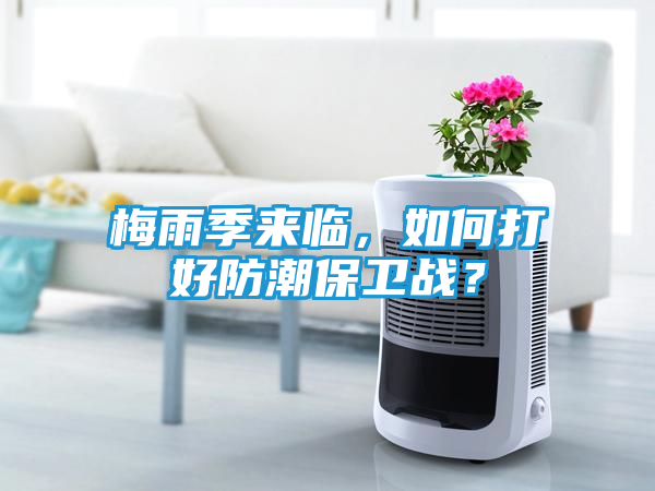 梅雨季来临，如何打好防潮保卫战？