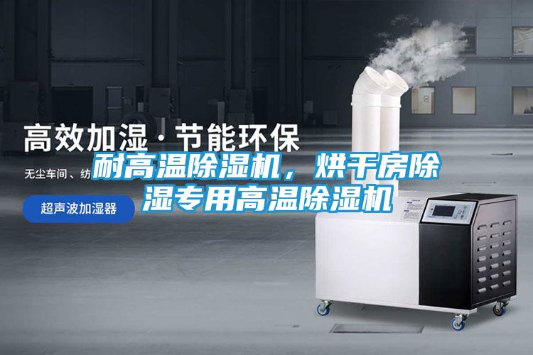 耐高温除湿机，烘干房除湿专用高温除湿机
